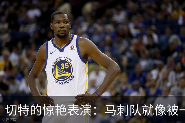 切特的惊艳表演：马刺队就像被一只大熊猫抓住了！
