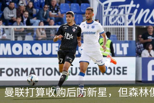 曼联打算收购后防新星，但森林俱乐部不想放人！