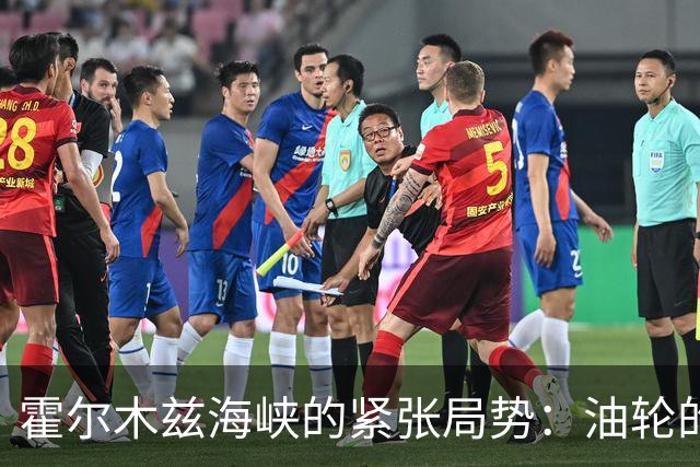 霍尔木兹海峡的紧张局势：油轮的“水上杂技”与全球经济的漩涡