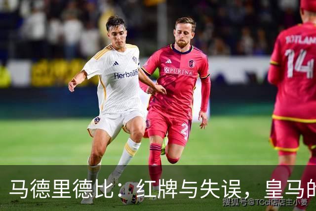 马德里德比：红牌与失误，皇马的悲情一夜